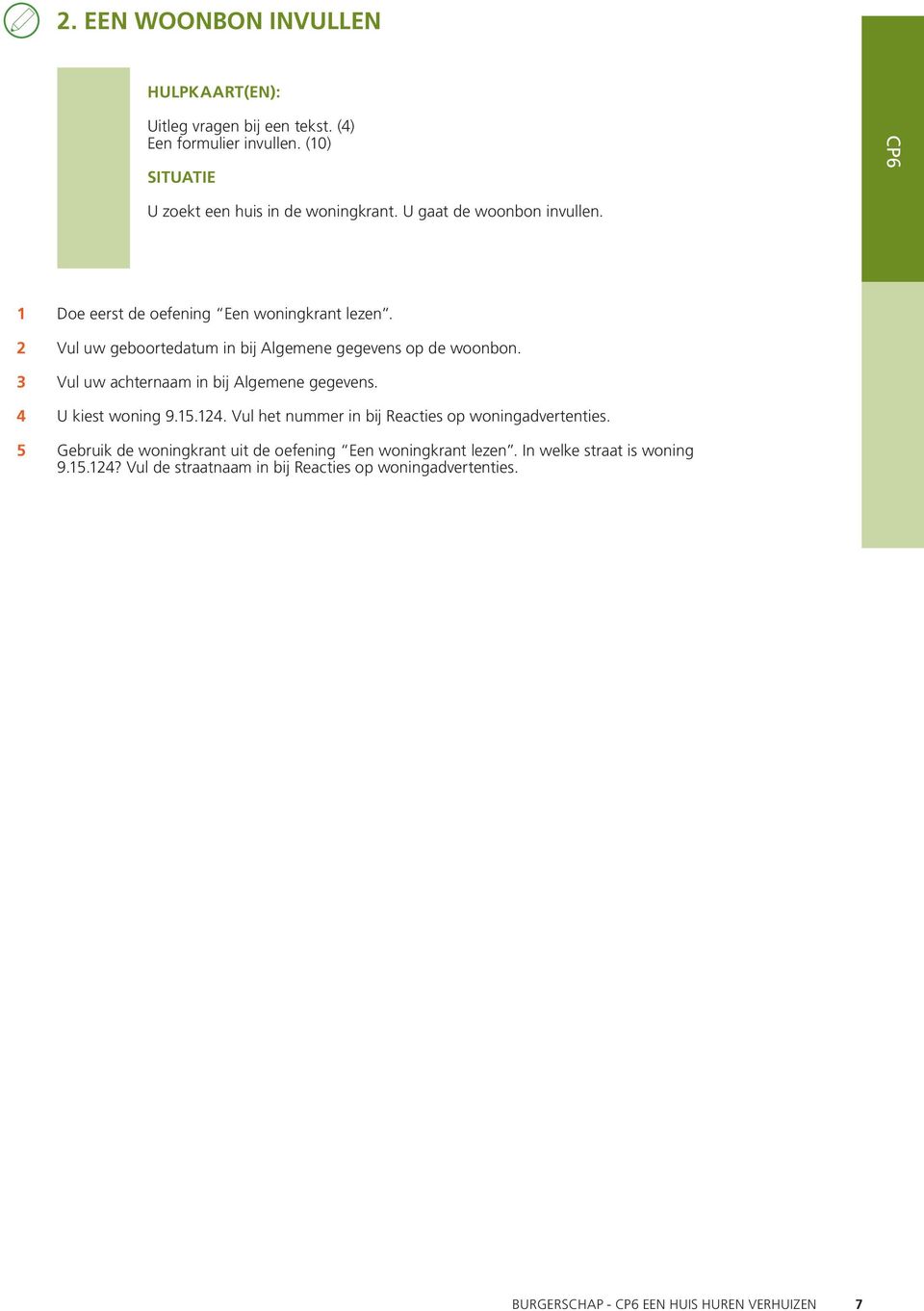 Vul uw geboortedatum in bij Algemene gegevens op de woonbon. Vul uw achternaam in bij Algemene gegevens. U kiest woning 9.5.24.