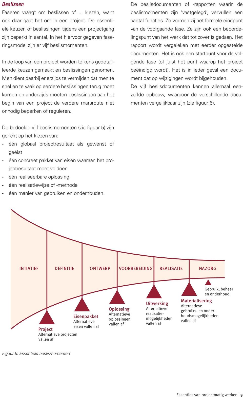 Men dient daarbij enerzijds te vermijden dat men te snel en te vaak op eerdere beslissingen terug moet komen en anderzijds moeten beslissingen aan het begin van een project de verdere marsroute niet