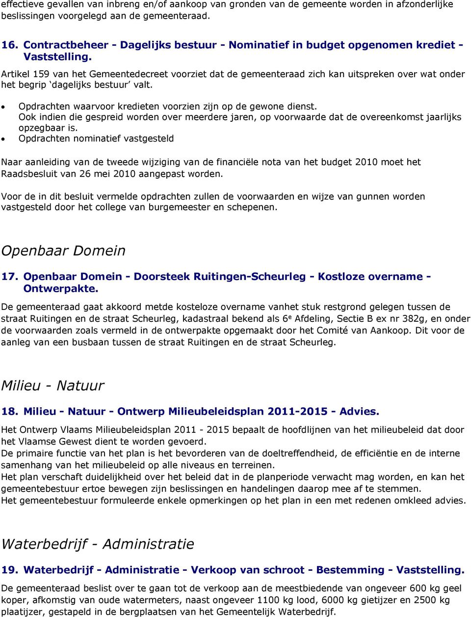 Artikel 159 van het Gemeentedecreet voorziet dat de gemeenteraad zich kan uitspreken over wat onder het begrip dagelijks bestuur valt. Opdrachten waarvoor kredieten voorzien zijn op de gewone dienst.