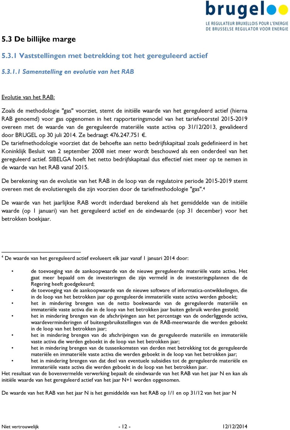 1 Samenstelling en evolutie van het RAB Evolutie van het RAB: Zoals de methodologie "gas" voorziet, stemt de initiële waarde van het gereguleerd actief (hierna RAB genoemd) voor gas opgenomen in het