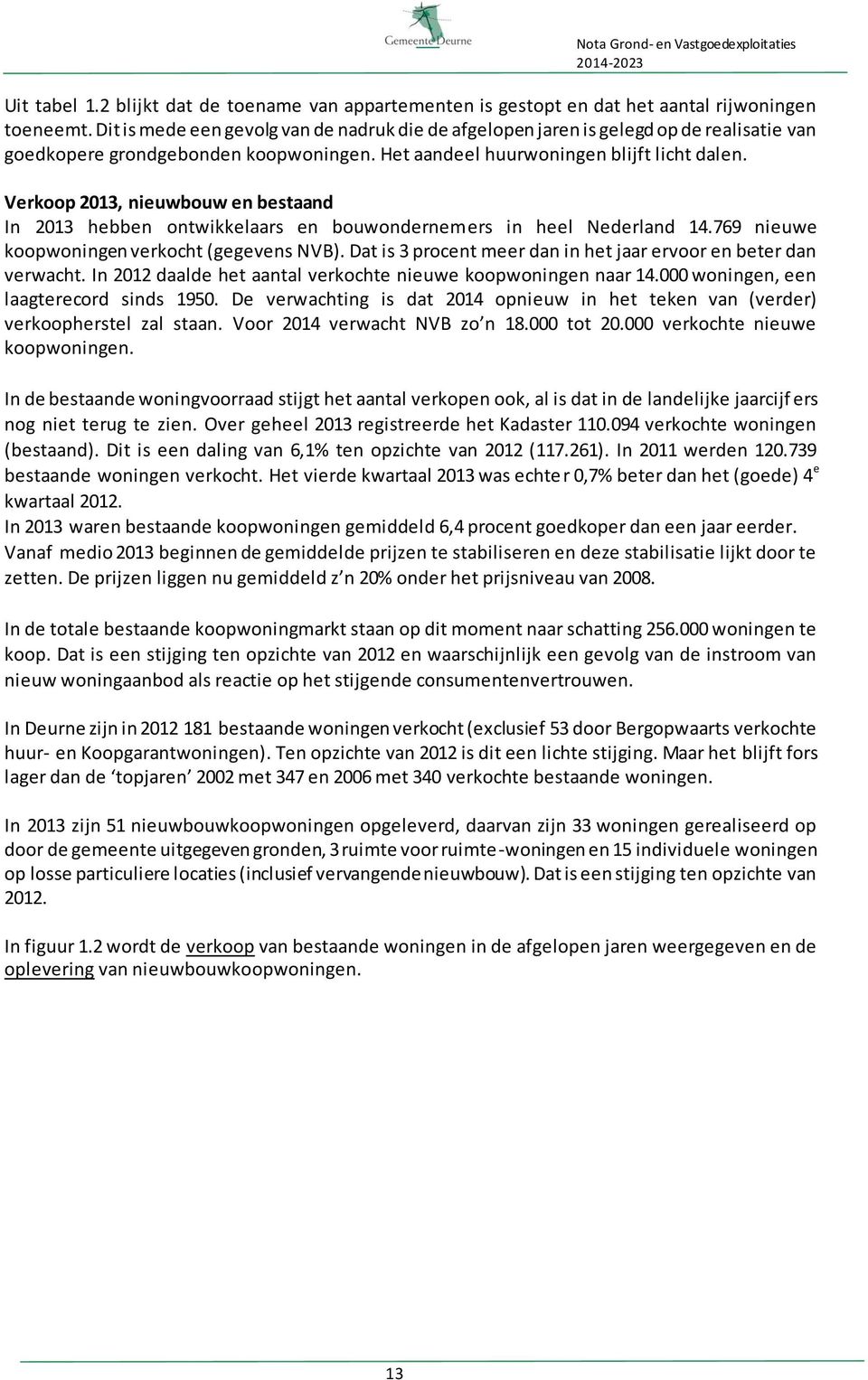 Verkoop 2013, nieuwbouw en bestaand In 2013 hebben ontwikkelaars en bouwondernemers in heel Nederland 14.769 nieuwe koopwoningen verkocht (gegevens NVB).