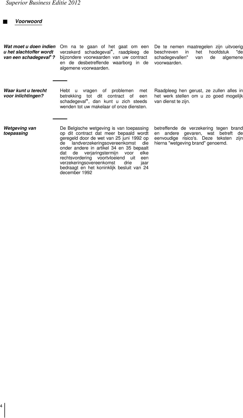 uitvoerig beschreven in het hoofdstuk "de schadegevallen" van de algemene voorwaarden Waar kunt u terecht voor inlichtingen?