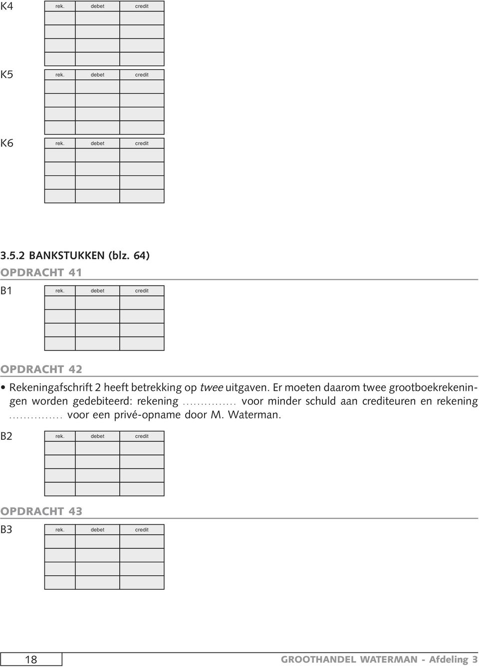 Er moeten daarom twee grootboekrekeningen worden gedebiteerd: rekening.