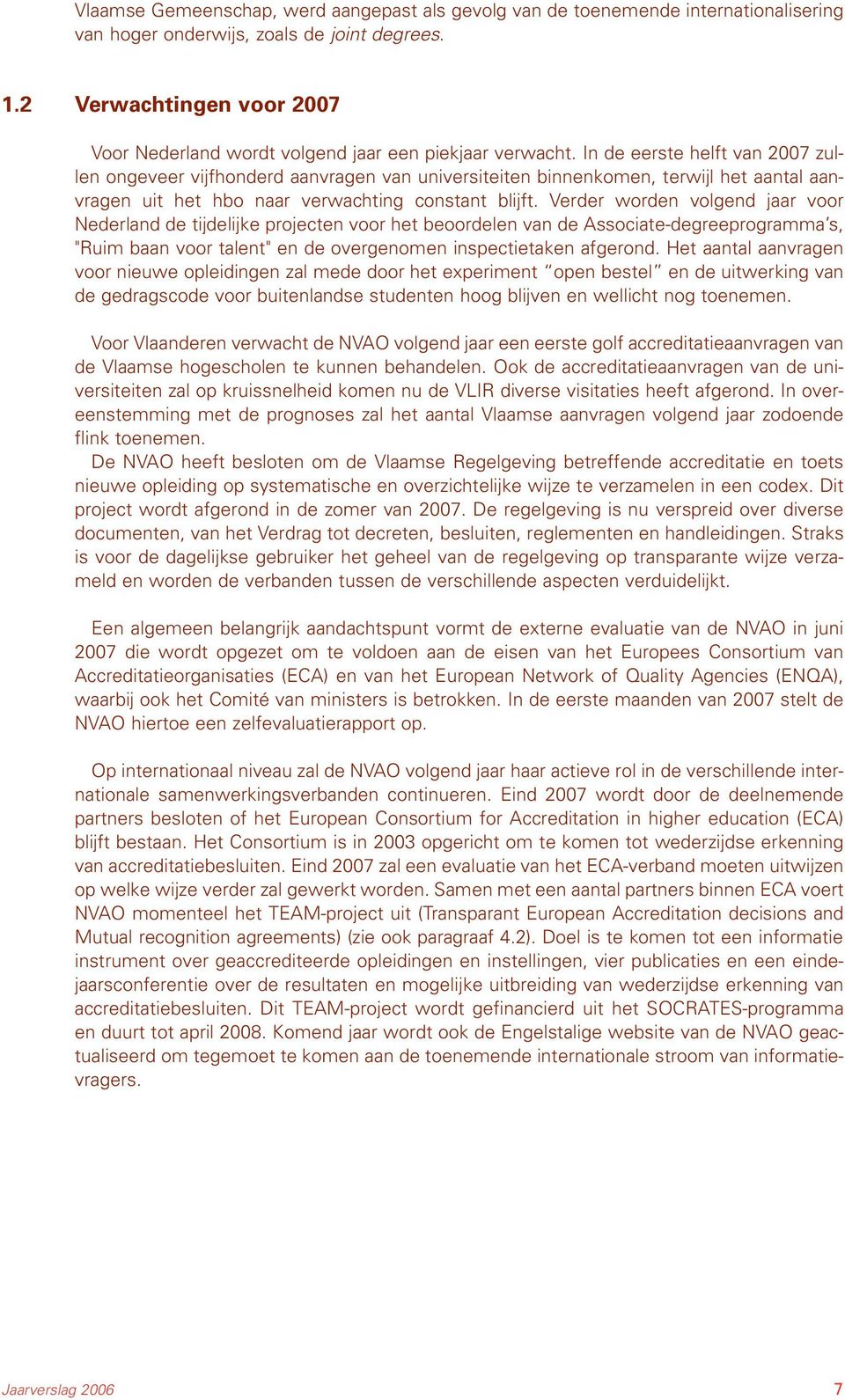 In de eerste helft van 2007 zullen ongeveer vijfhonderd aanvragen van universiteiten binnenkomen, terwijl het aantal aanvragen uit het hbo naar verwachting constant blijft.