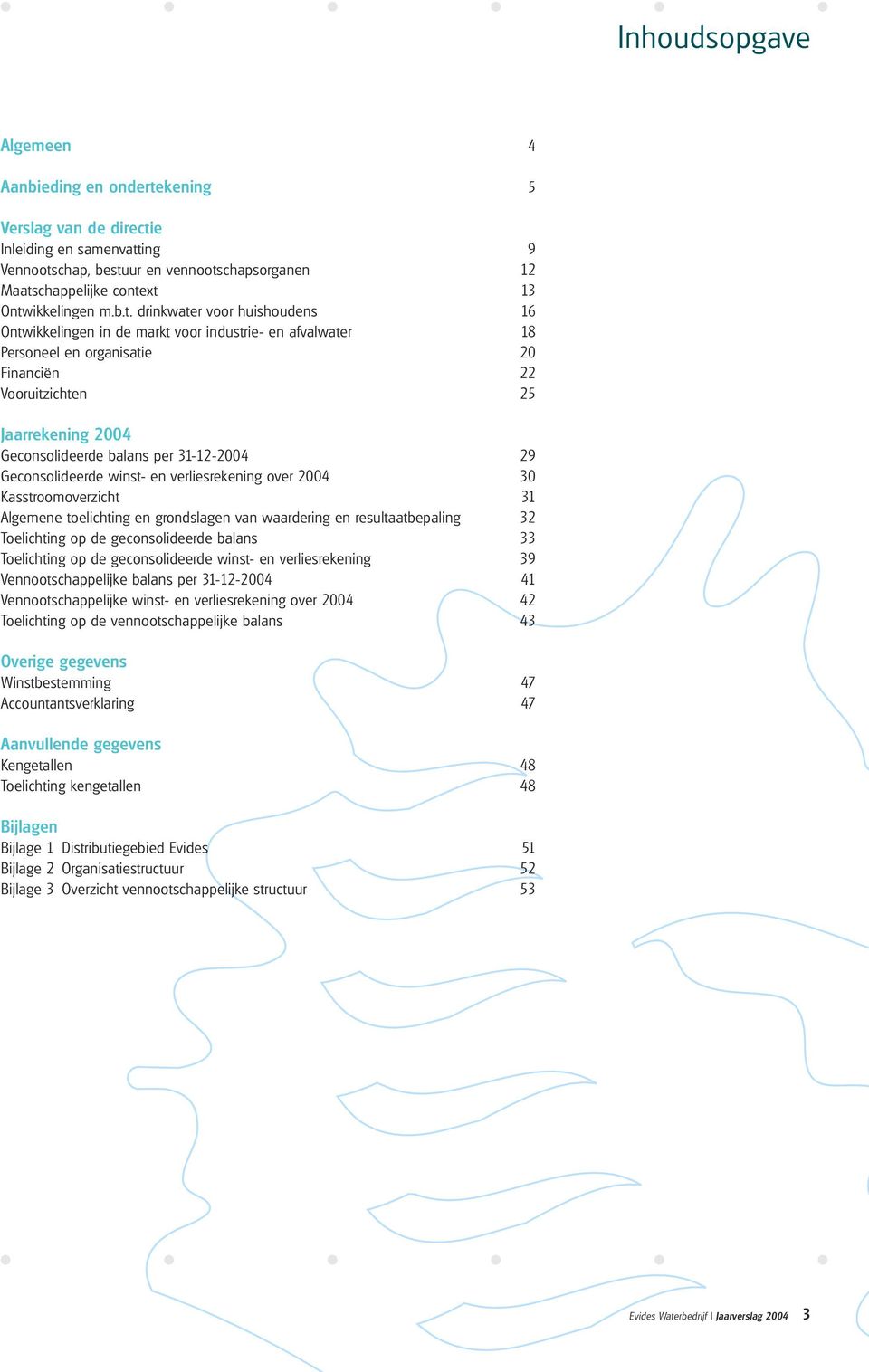 drinkwater voor huishoudens 16 Ontwikkelingen in de markt voor industrie- en afvalwater 18 Personeel en organisatie 20 Financiën 22 Vooruitzichten 25 Jaarrekening 2004 Geconsolideerde balans per