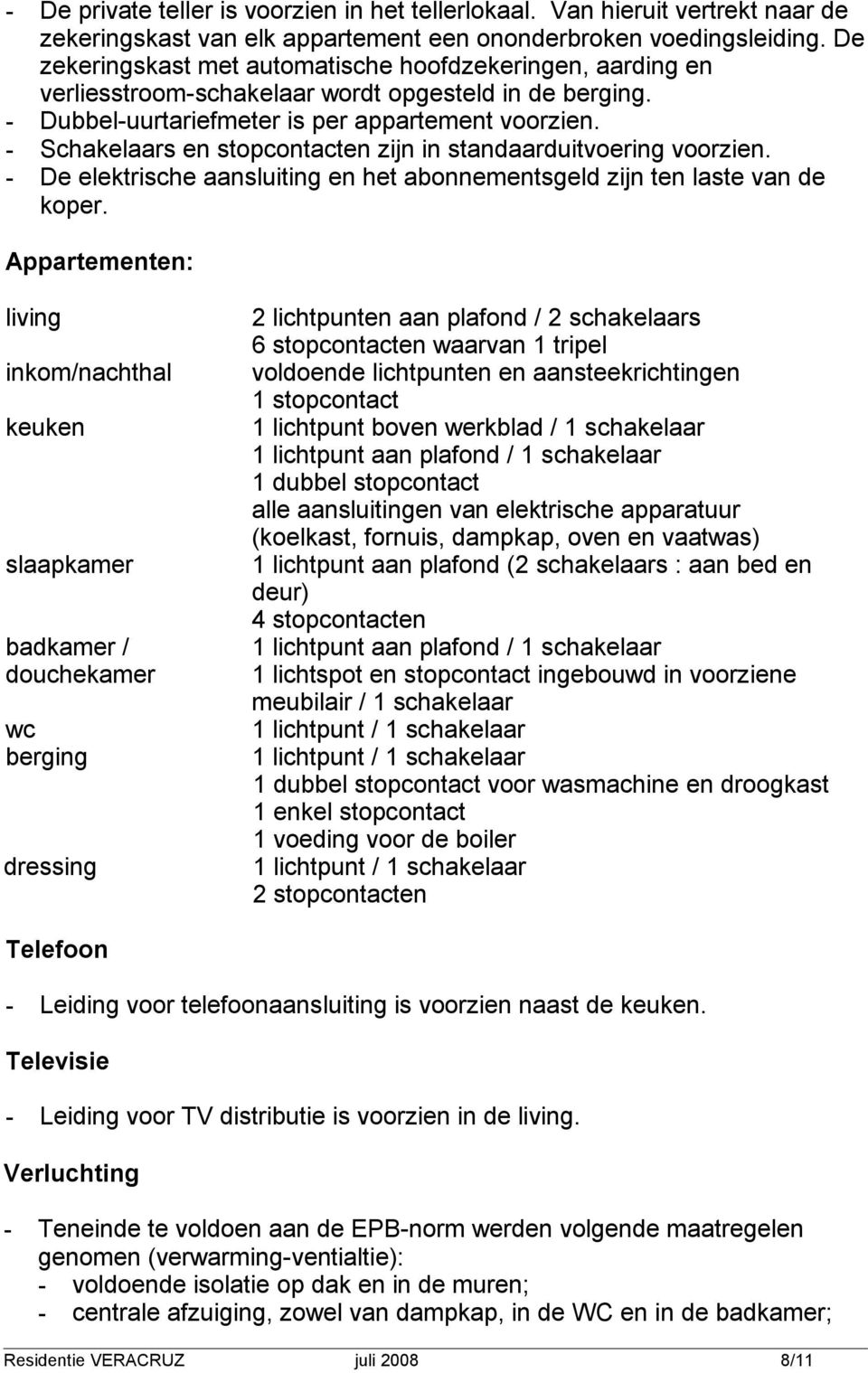 - Schakelaars en stopcontacten zijn in standaarduitvoering voorzien. - De elektrische aansluiting en het abonnementsgeld zijn ten laste van de koper.