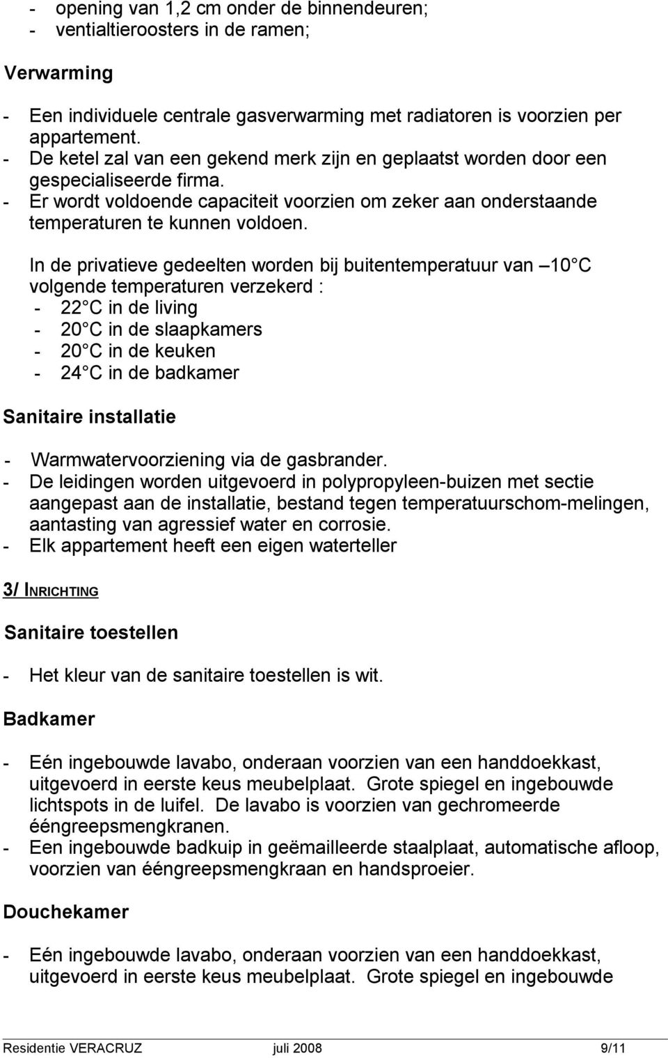 In de privatieve gedeelten worden bij buitentemperatuur van 10 C volgende temperaturen verzekerd : - 22 C in de living - 20 C in de slaapkamers - 20 C in de keuken - 24 C in de badkamer Sanitaire