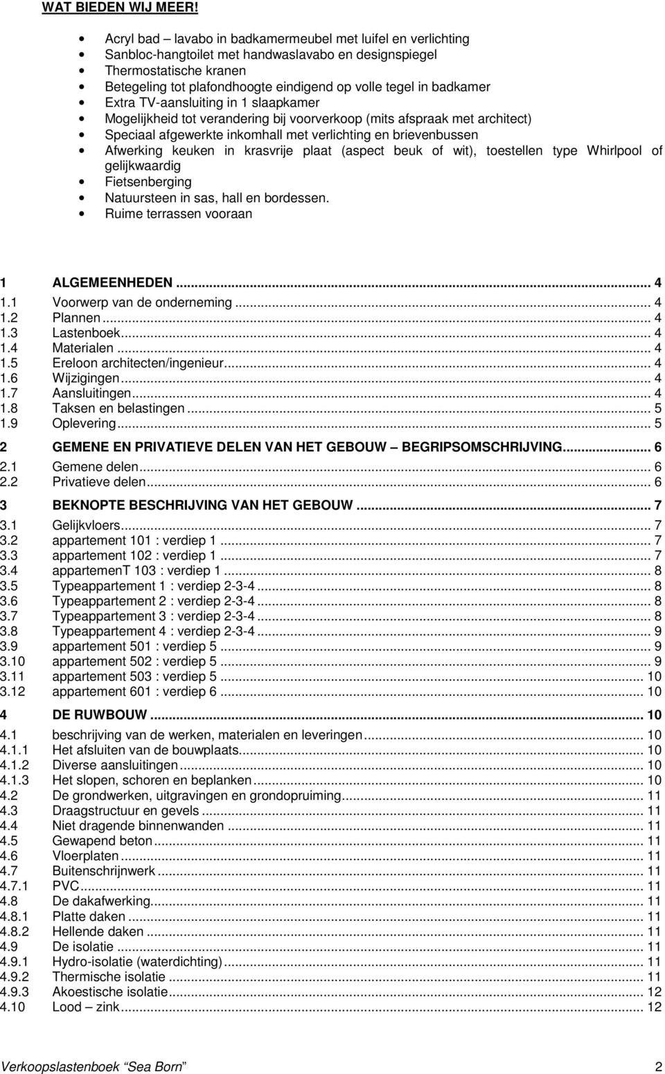 badkamer Extra TV-aansluiting in 1 slaapkamer Mogelijkheid tot verandering bij voorverkoop (mits afspraak met architect) Speciaal afgewerkte inkomhall met verlichting en brievenbussen Afwerking