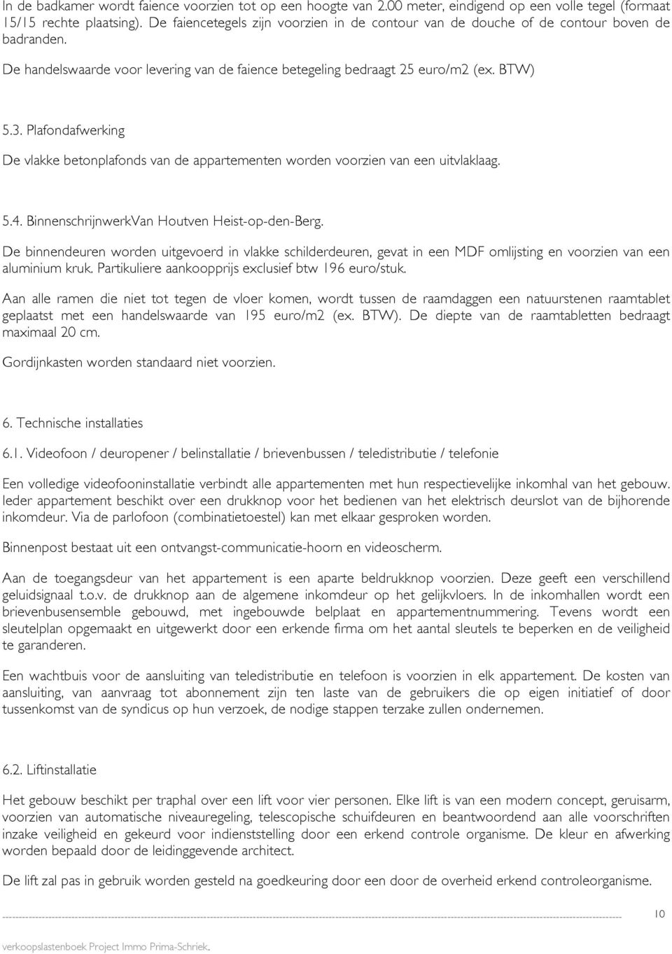 Plafondafwerking De vlakke betonplafonds van de appartementen worden voorzien van een uitvlaklaag. 5.4. BinnenschrijnwerkVan Houtven Heist-op-den-Berg.