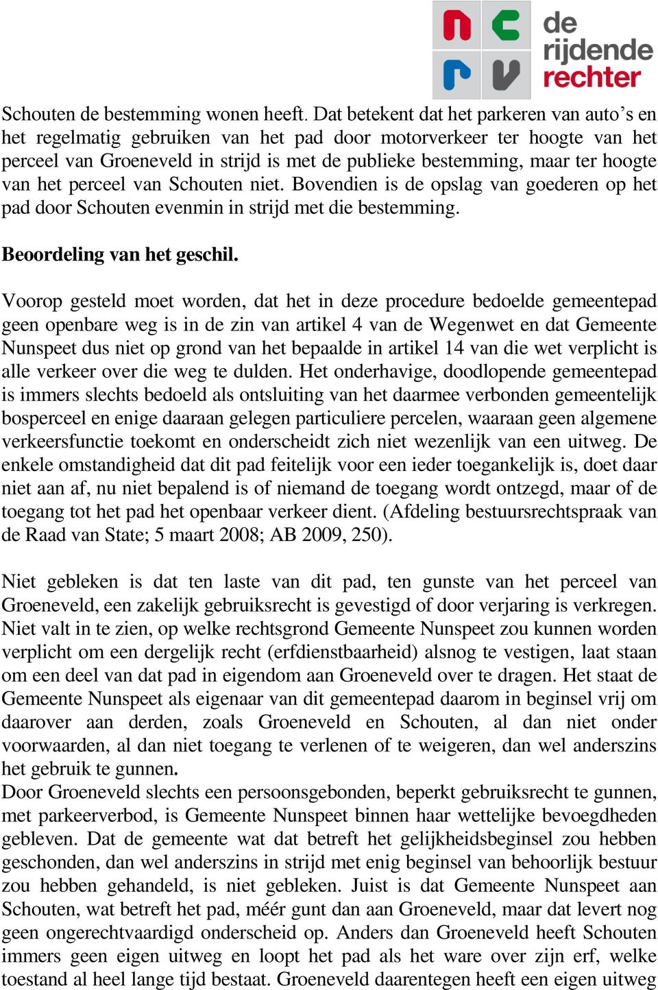 van het perceel van Schouten niet. Bovendien is de opslag van goederen op het pad door Schouten evenmin in strijd met die bestemming. Beoordeling van het geschil.