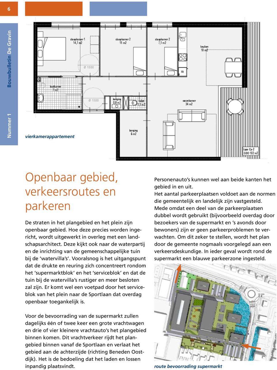 Vooralsnog is het uitgangspunt dat de drukte en reuring zich concentreert rondom het supermarktblok en het serviceblok en dat de tuin bij de watervilla s rustiger en meer besloten zal zijn.