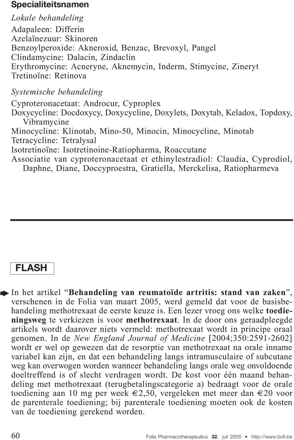 Vibramycine Minocycline: Klinotab, Mino-50, Minocin, Minocycline, Minotab Tetracycline: Tetralysal Isotretinoïne: Isotretinoine-Ratiopharma, Roaccutane Associatie van cyproteronacetaat et