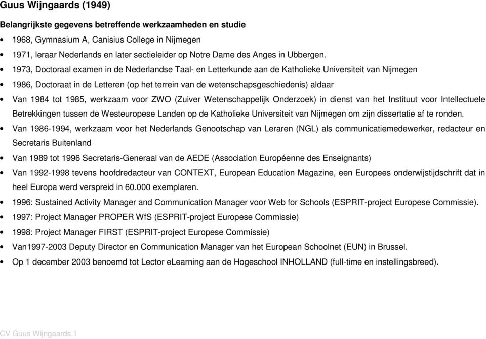 1973, Doctoraal examen in de Nederlandse Taal- en Letterkunde aan de Katholieke Universiteit van Nijmegen 1986, Doctoraat in de Letteren (op het terrein van de wetenschapsgeschiedenis) aldaar Van