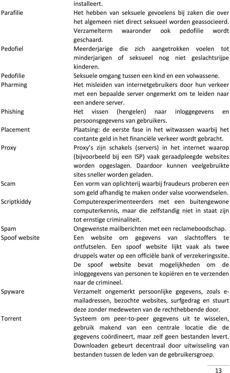 Pharming Het misleiden van internetgebruikers door hun verkeer met een bepaalde server ongemerkt om te leiden naar een andere server.