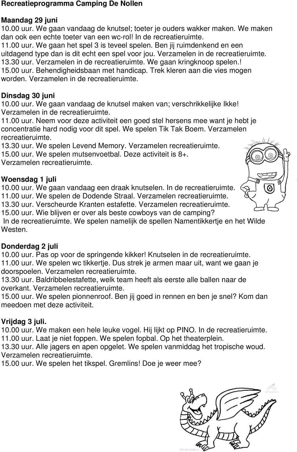 Trek kleren aan die vies mogen worden. Verzamelen in de Dinsdag 30 juni 10.00 uur. We gaan vandaag de knutsel maken van; verschrikkelijke Ikke! Verzamelen in de 11.00 uur. Neem voor deze activiteit een goed stel hersens mee want je hebt je concentratie hard nodig voor dit spel.