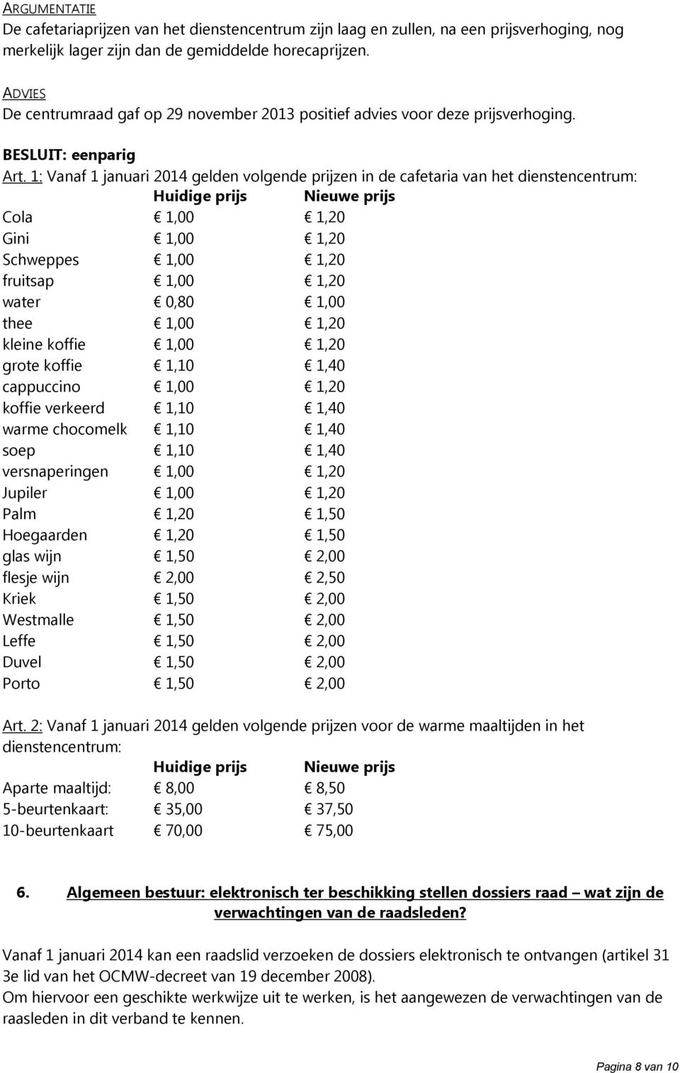 1: Vanaf 1 januari 2014 gelden volgende prijzen in de cafetaria van het dienstencentrum: Huidige prijs Nieuwe prijs Cola 1,00 1,20 Gini 1,00 1,20 Schweppes 1,00 1,20 fruitsap 1,00 1,20 water 0,80