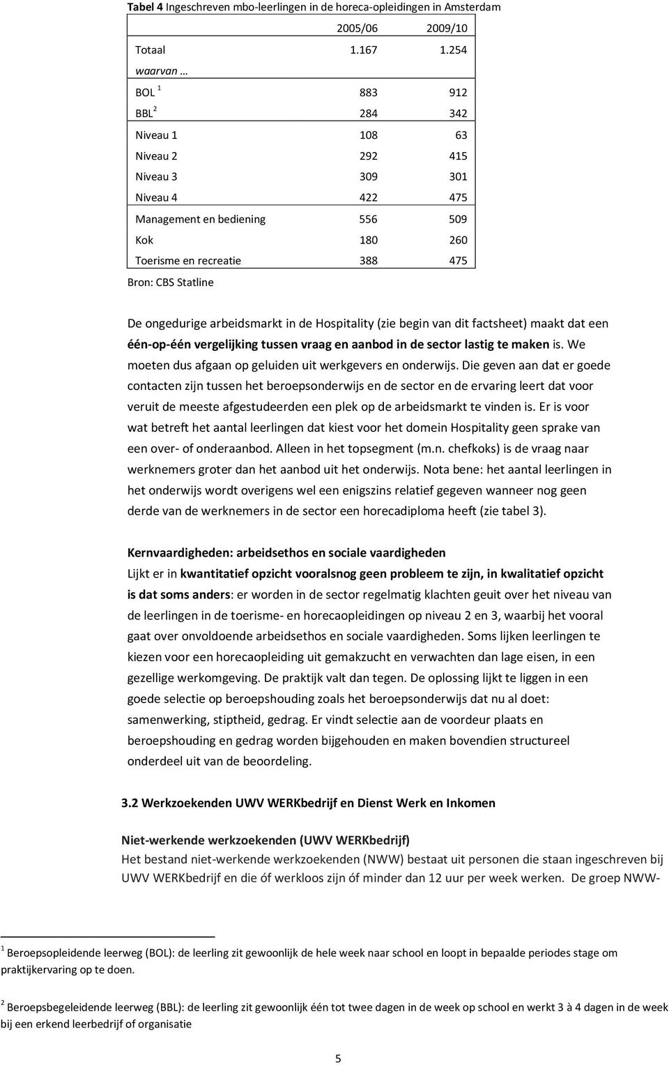 De ongedurige arbeidsmarkt in de Hospitality (zie begin van dit factsheet) maakt dat een één-op-één vergelijking tussen vraag en aanbod in de sector lastig te maken is.