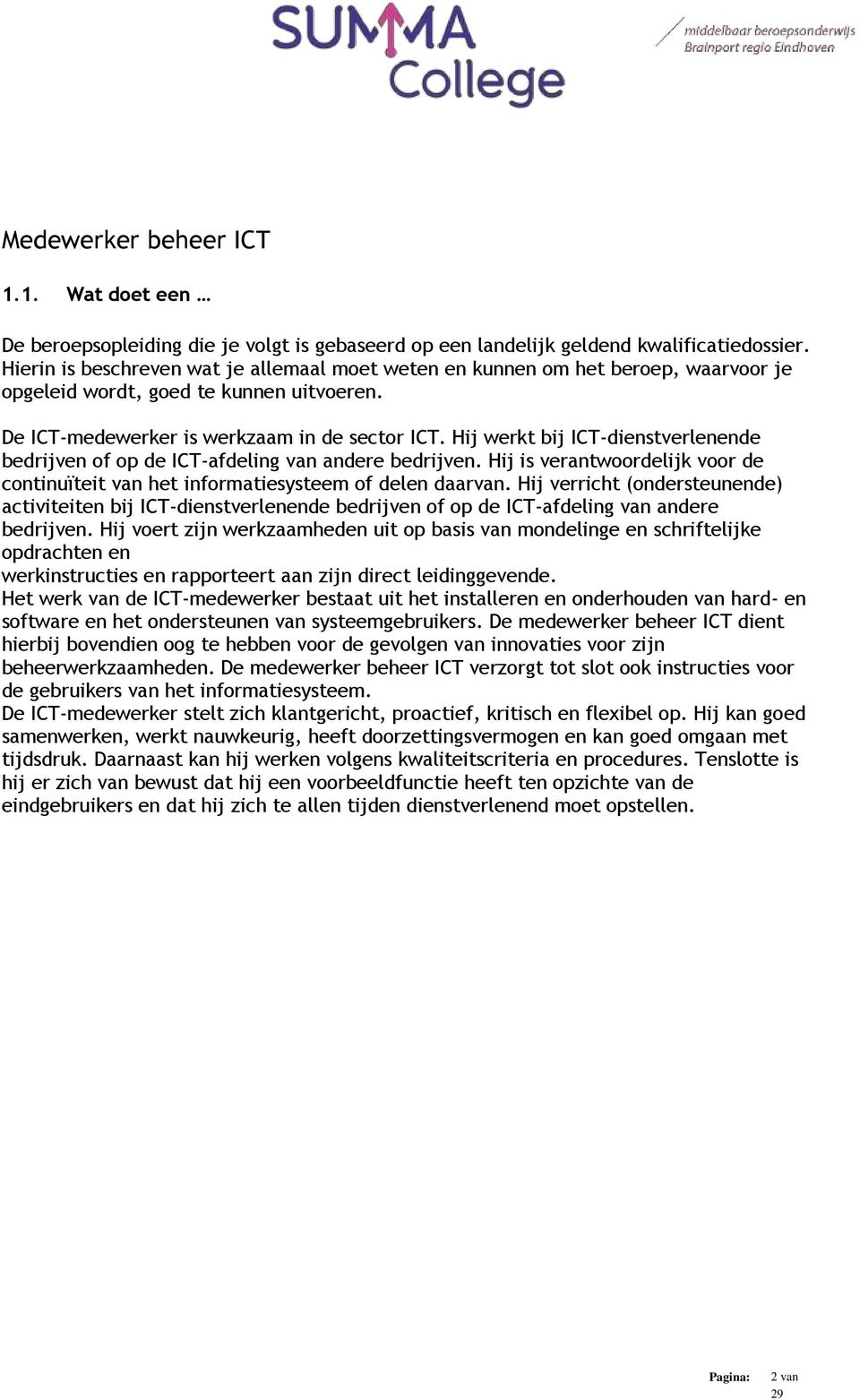 Hij werkt bij ICT-dienstverlenende bedrijven of op de ICT-afdeling van andere bedrijven. Hij is verantwoordelijk voor de continuïteit van het informatiesysteem of delen daarvan.