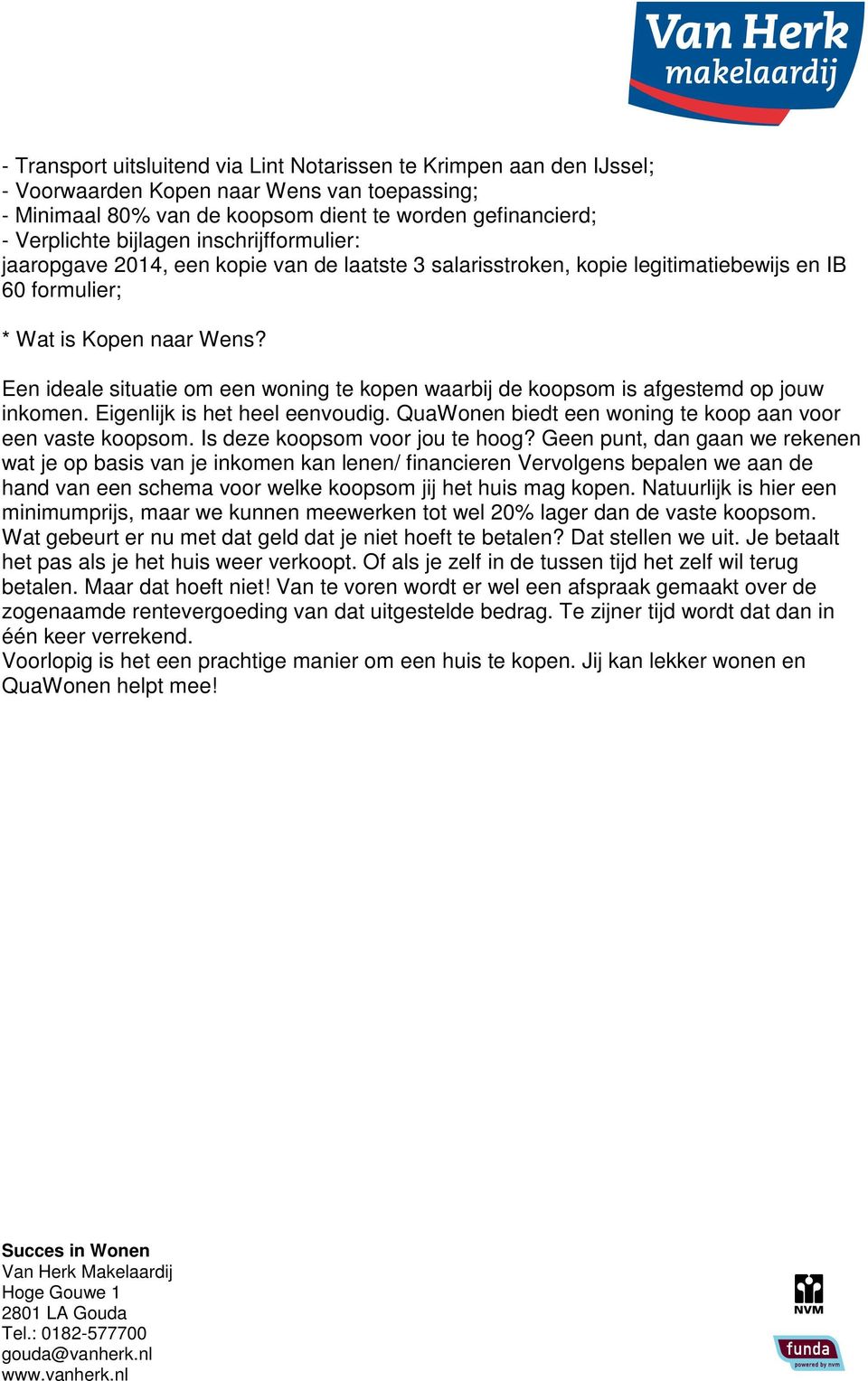 Een ideale situatie om een woning te kopen waarbij de koopsom is afgestemd op jouw inkomen. Eigenlijk is het heel eenvoudig. QuaWonen biedt een woning te koop aan voor een vaste koopsom.