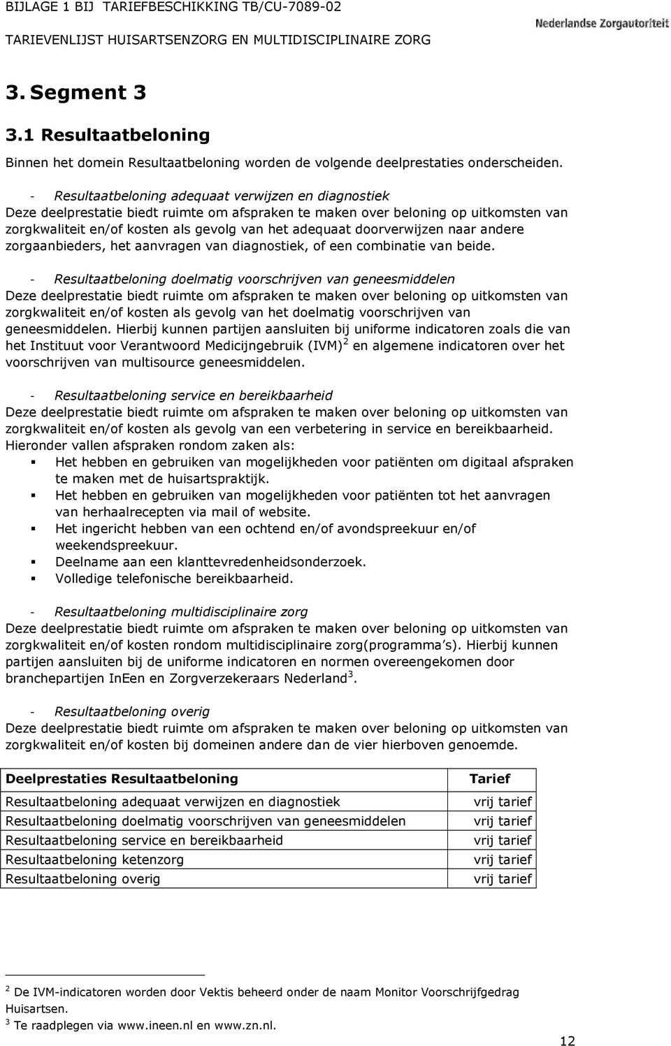 doorverwijzen naar andere zorgaanbieders, het aanvragen van diagnostiek, of een combinatie van beide.