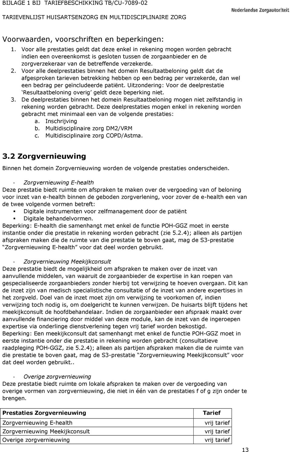 Voor alle deelprestaties binnen het domein Resultaatbeloning geldt dat de afgesproken tarieven betrekking hebben op een bedrag per verzekerde, dan wel een bedrag per geïncludeerde patiënt.