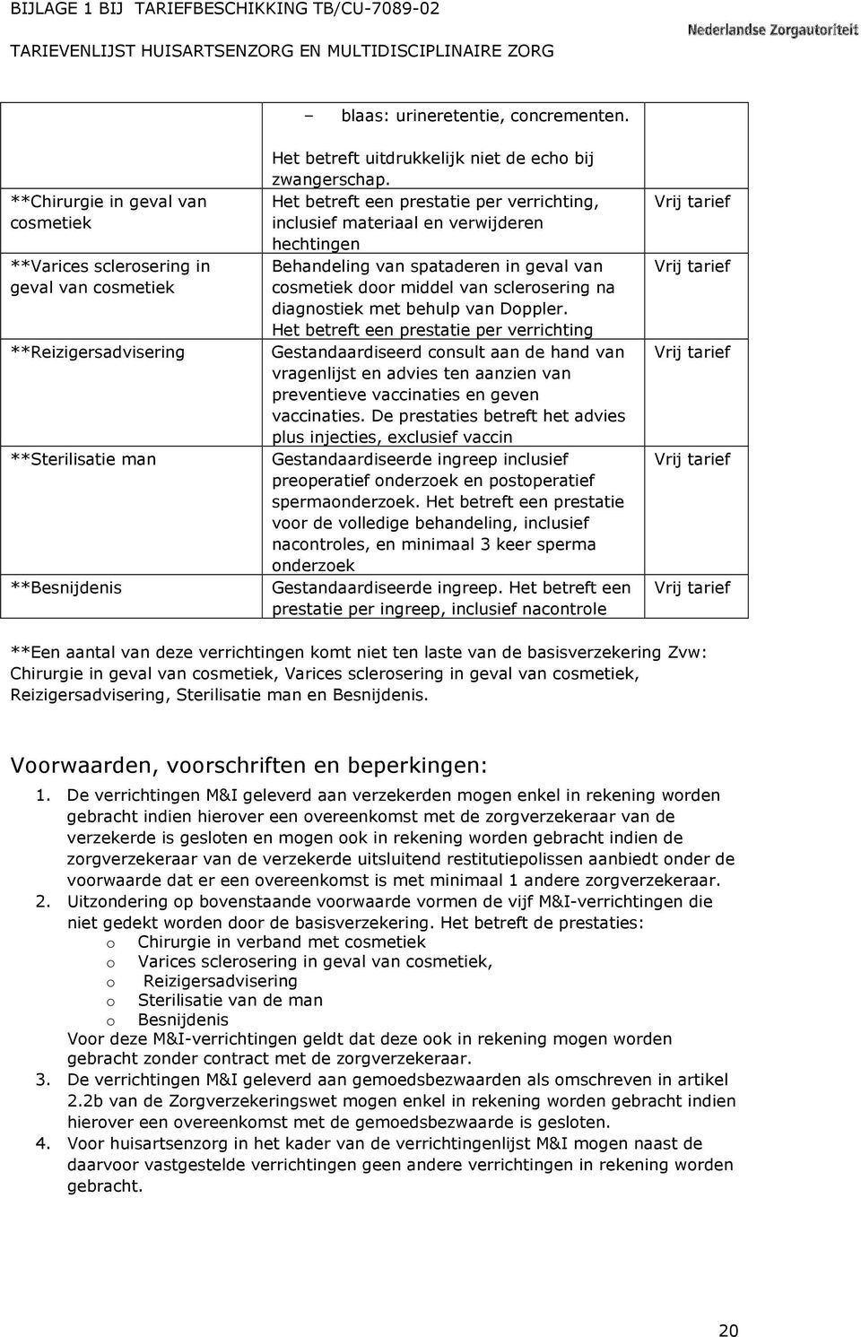 Het betreft een prestatie per verrichting, inclusief materiaal en verwijderen hechtingen Behandeling van spataderen in geval van cosmetiek door middel van sclerosering na diagnostiek met behulp van