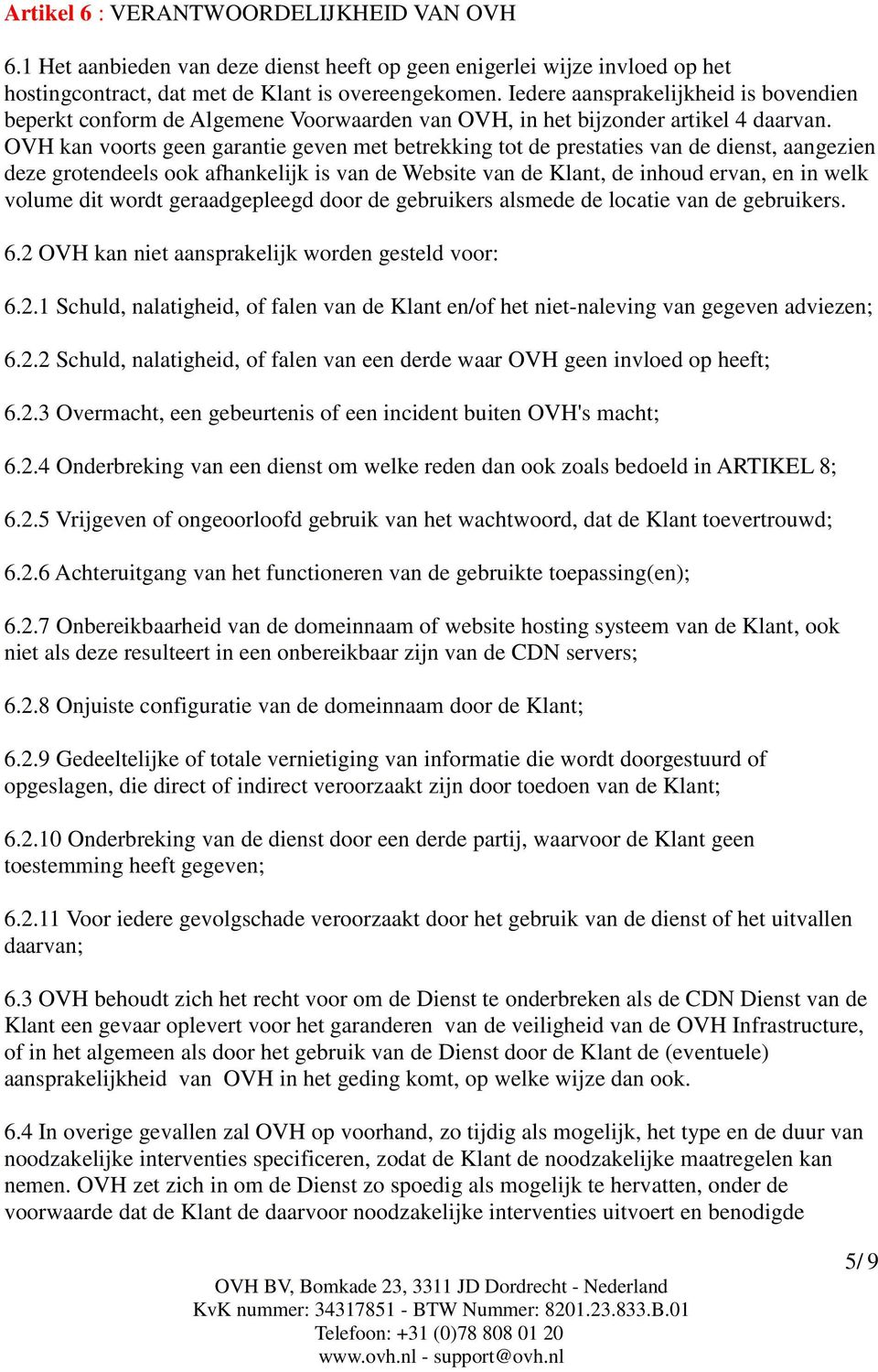 OVH kan voorts geen garantie geven met betrekking tot de prestaties van de dienst, aangezien deze grotendeels ook afhankelijk is van de Website van de Klant, de inhoud ervan, en in welk volume dit