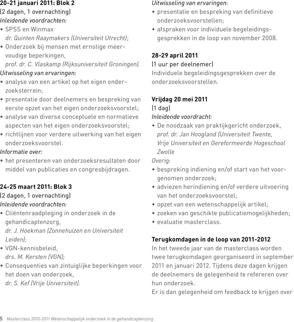 Uitwisseling van ervaringen: analyse van een artikel op het eigen onderzoeksterrein; presentatie door deelnemers en bespreking van eerste opzet van het eigen onderzoeksvoorstel; analyse van diverse