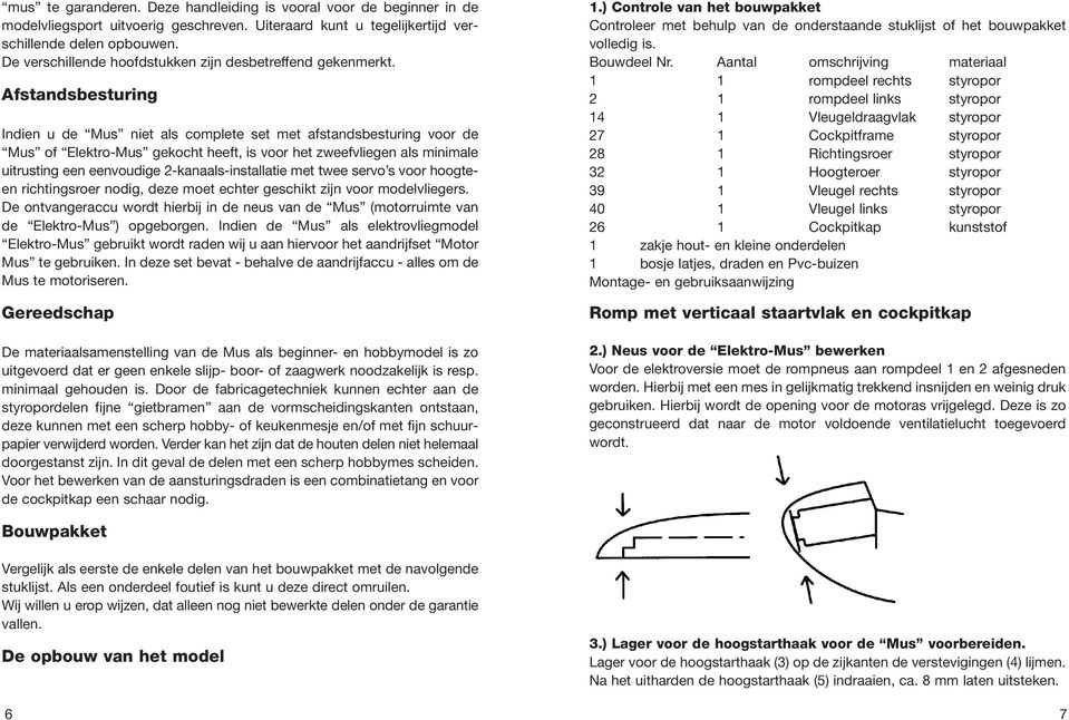 Afstandsbesturing Indien u de Mus niet als complete set met afstandsbesturing voor de Mus of Elektro-Mus gekocht heeft, is voor het zweefvliegen als minimale uitrusting een eenvoudige