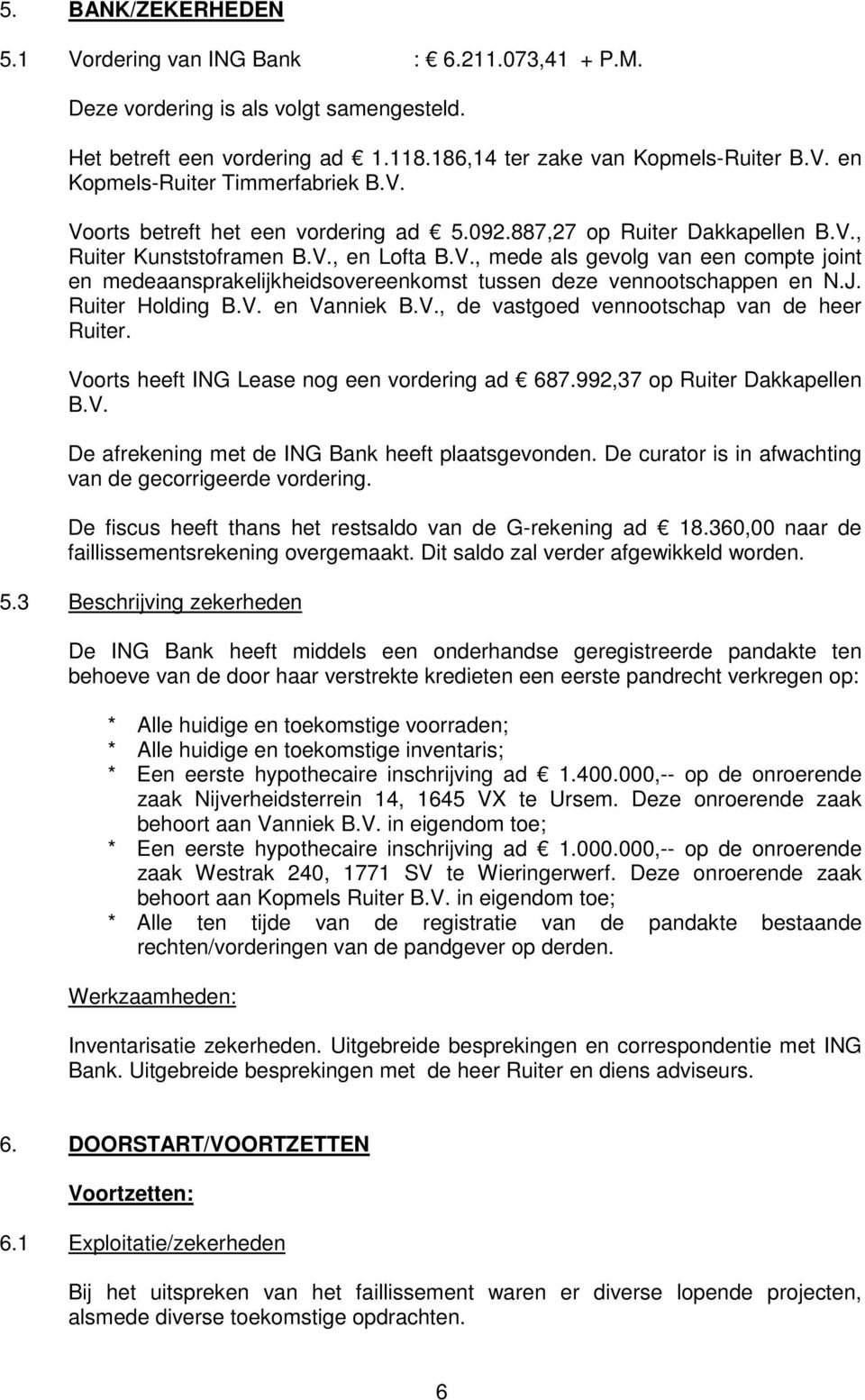 J. Ruiter Holding B.V. en Vanniek B.V., de vastgoed vennootschap van de heer Ruiter. Voorts heeft ING Lease nog een vordering ad 687.992,37 op Ruiter Dakkapellen B.V. De afrekening met de ING Bank heeft plaatsgevonden.