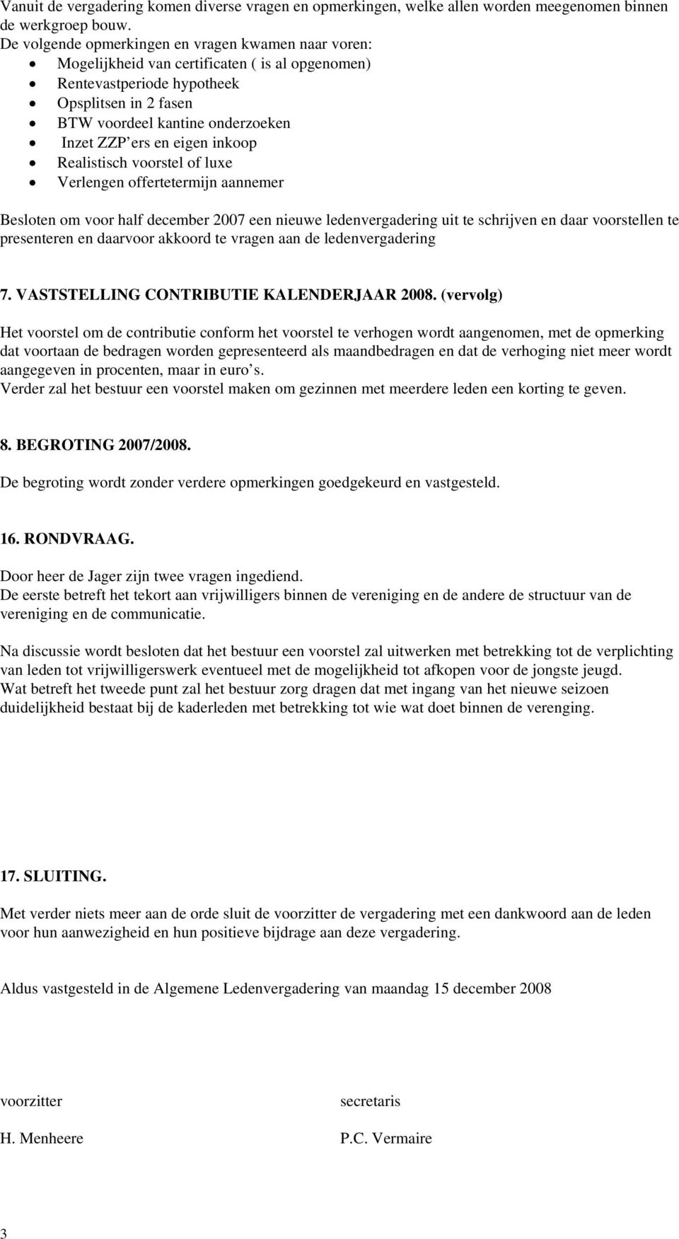 en eigen inkoop Realistisch voorstel of luxe Verlengen offertetermijn aannemer Besloten om voor half december 2007 een nieuwe ledenvergadering uit te schrijven en daar voorstellen te presenteren en