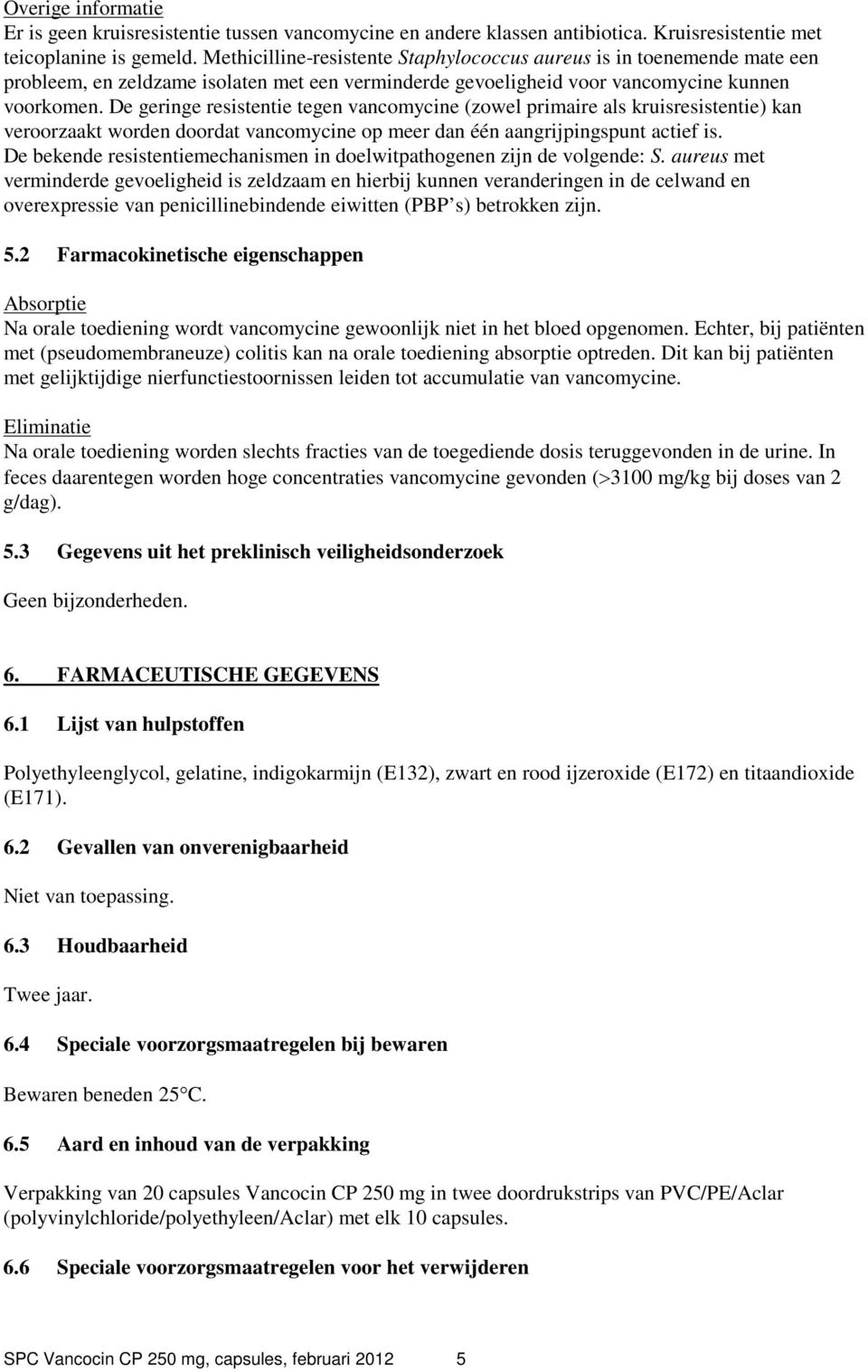 De geringe resistentie tegen vancomycine (zowel primaire als kruisresistentie) kan veroorzaakt worden doordat vancomycine op meer dan één aangrijpingspunt actief is.