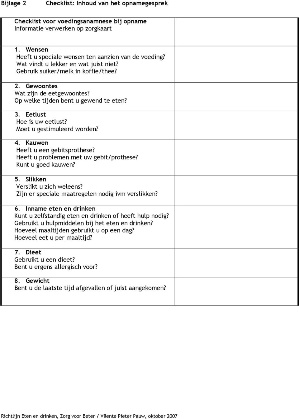 Moet u gestimuleerd worden? 4. Kauwen Heeft u een gebitsprothese? Heeft u problemen met uw gebit/prothese? Kunt u goed kauwen? 5. Slikken Verslikt u zich weleens?