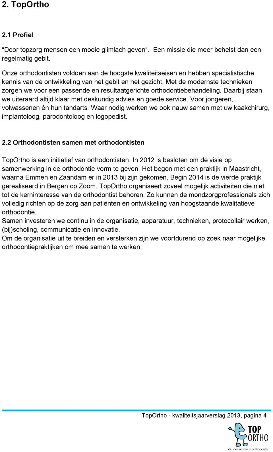 Met de modernste technieken zorgen we voor een passende en resultaatgerichte orthodontiebehandeling. Daarbij staan we uiteraard altijd klaar met deskundig advies en goede service.