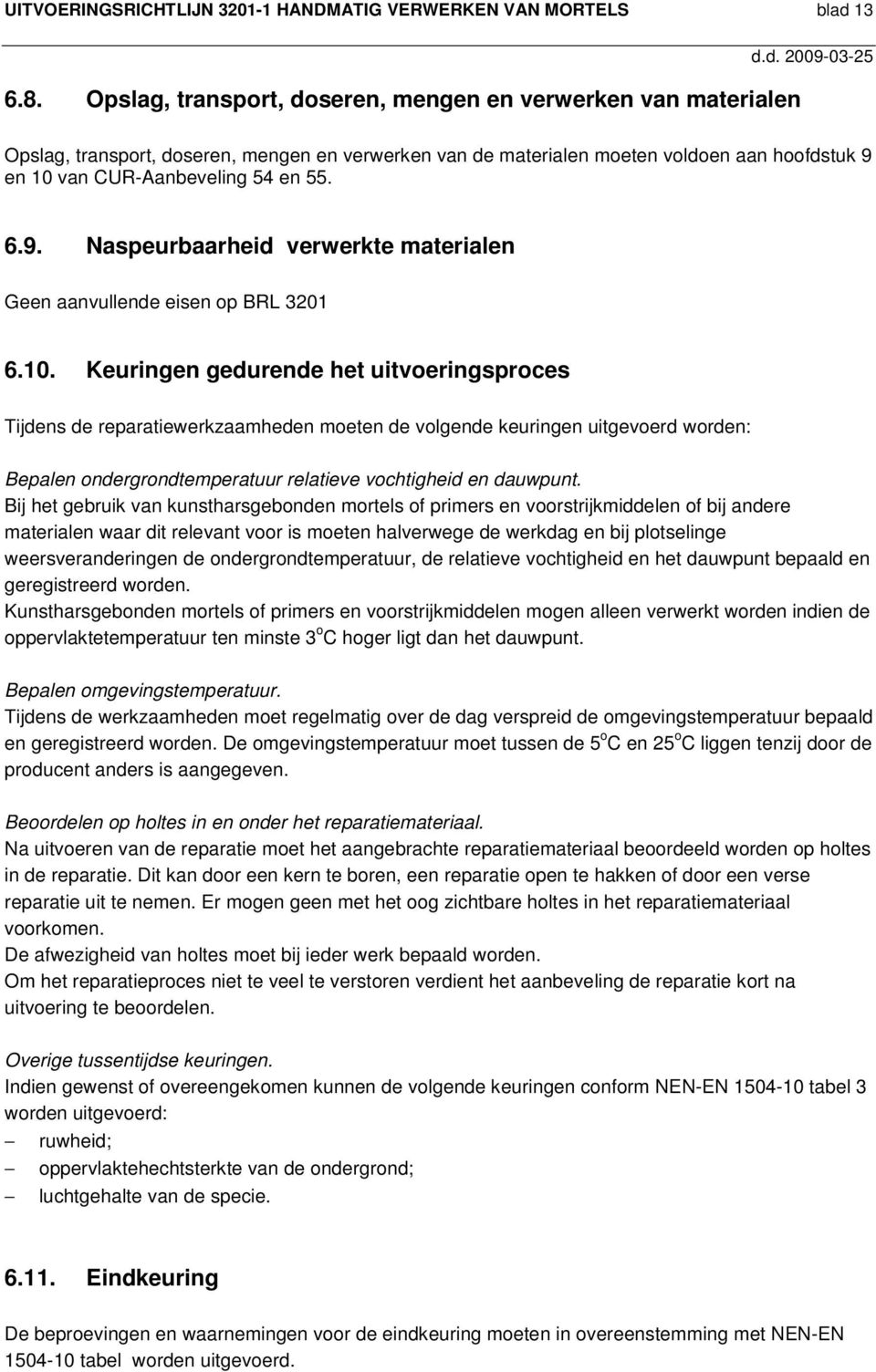 en 10 van CUR-Aanbeveling 54 en 55. 6.9. Naspeurbaarheid verwerkte materialen Geen aanvullende eisen op BRL 3201 6.10. Keuringen gedurende het uitvoeringsproces Tijdens de reparatiewerkzaamheden moeten de volgende keuringen uitgevoerd worden: Bepalen ondergrondtemperatuur relatieve vochtigheid en dauwpunt.