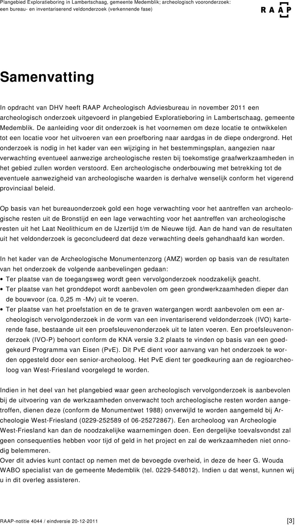 Het onderzoek is nodig in het kader van een wijziging in het bestemmingsplan, aangezien naar verwachting eventueel aanwezige archeologische resten bij toekomstige graafwerkzaamheden in het gebied