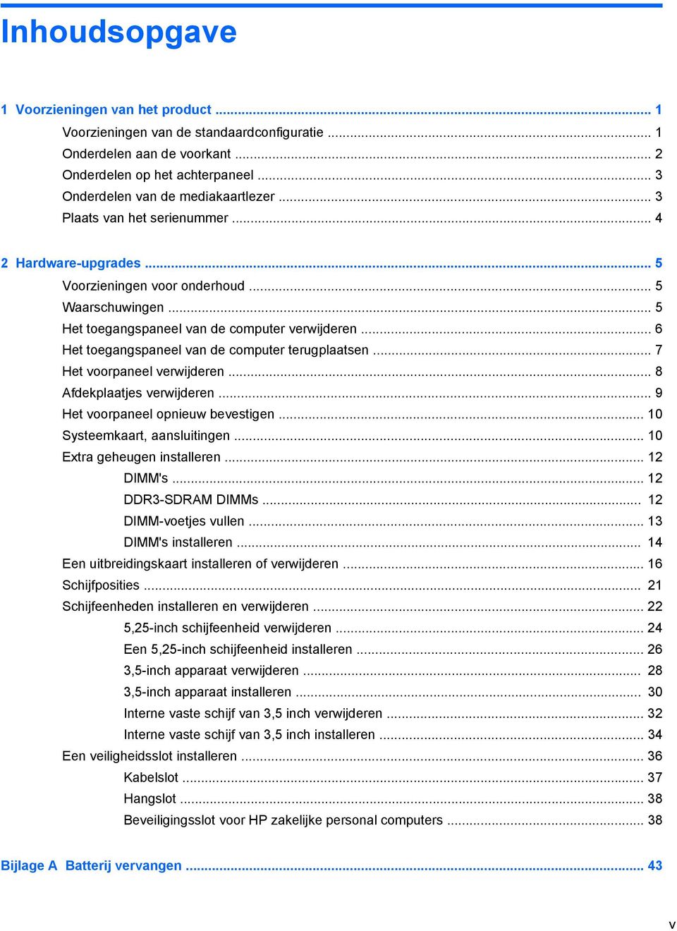 .. 6 Het toegangspaneel van de computer terugplaatsen... 7 Het voorpaneel verwijderen... 8 Afdekplaatjes verwijderen... 9 Het voorpaneel opnieuw bevestigen... 10 Systeemkaart, aansluitingen.