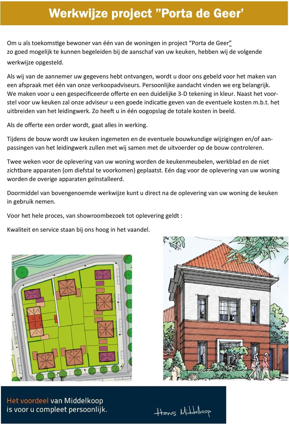 Persoonlijke aandacht vinden we erg belangrijk. We maken voor u een gespecificeerde offerte en een duidelijke 3-D tekening in kleur.