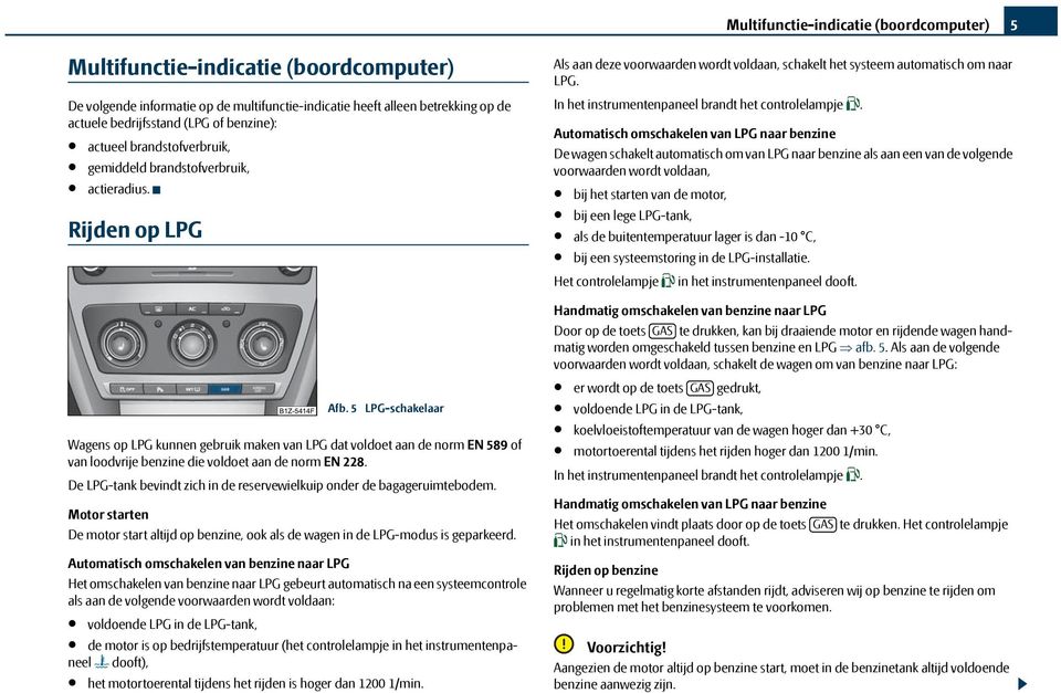 Rijden op LPG Wagens op LPG kunnen gebruik maken van LPG dat voldoet aan de norm EN 589 of van loodvrije benzine die voldoet aan de norm EN 228.