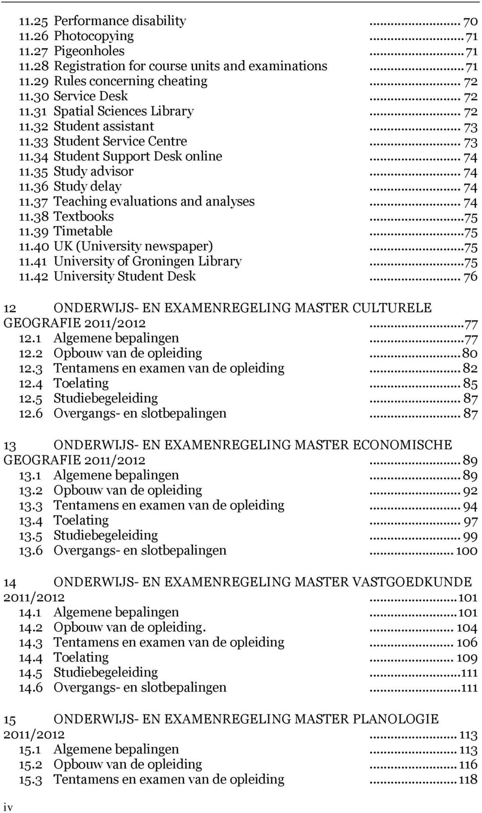 .. 74 11.37 Teaching evaluations and analyses... 74 11.38 Textbooks...75 11.39 Timetable...75 11.40 UK (University newspaper)...75 11.41 University of Groningen Library...75 11.42 University Student Desk.