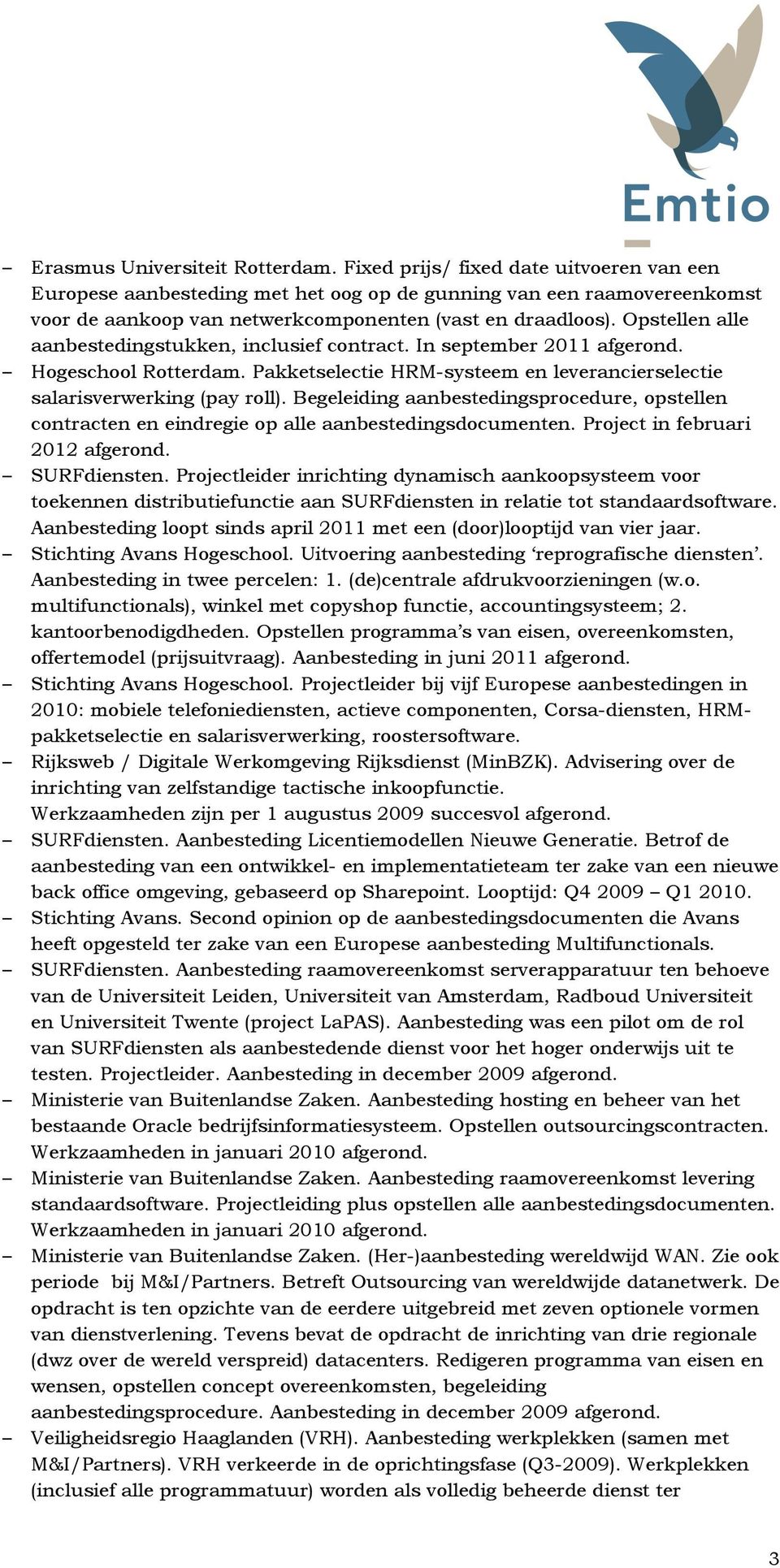 Opstellen alle aanbestedingstukken, inclusief contract. In september 2011 Hogeschool Rotterdam. Pakketselectie HRM-systeem en leverancierselectie salarisverwerking (pay roll).