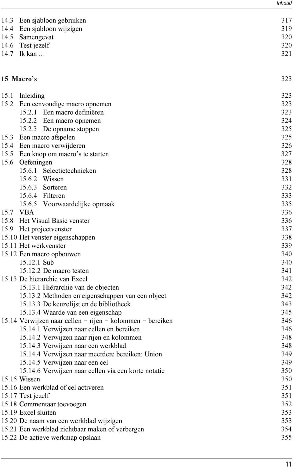 5 Een knop om macro s te starten 327 15.6 Oefeningen 328 15.6.1 Selectietechnieken 328 15.6.2 Wissen 331 15.6.3 Sorteren 332 15.6.4 Filteren 333 15.6.5 Voorwaardelijke opmaak 335 15.7 VBA 336 15.