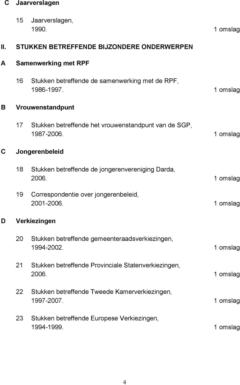 1 omslag 19 Correspondentie over jongerenbeleid, 2001-2006. 1 omslag D Verkiezingen 20 Stukken betreffende gemeenteraadsverkiezingen, 1994-2002.