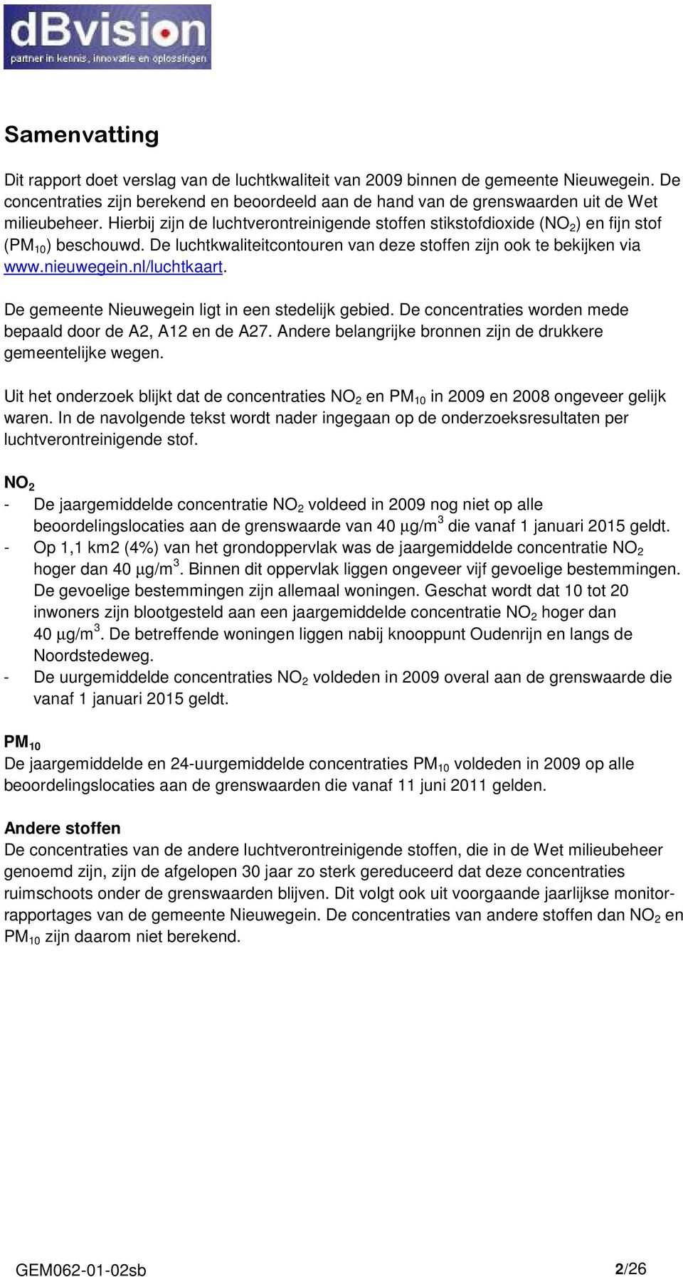 Hierbij zijn de luchtverontreinigende stoffen stikstofdioxide (NO 2 ) en fijn stof (PM 10 ) beschouwd. De luchtkwaliteitcontouren van deze stoffen zijn ook te bekijken via www.nieuwegein.