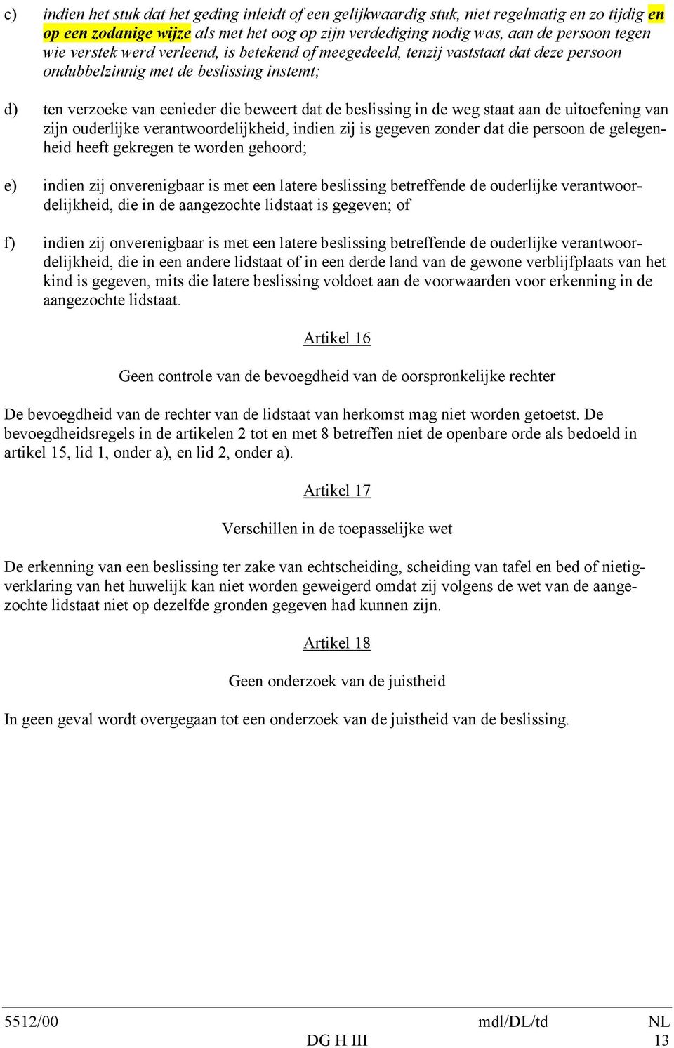 staat aan de uitoefening van zijn ouderlijke verantwoordelijkheid, indien zij is gegeven zonder dat die persoon de gelegenheid heeft gekregen te worden gehoord; e) indien zij onverenigbaar is met een