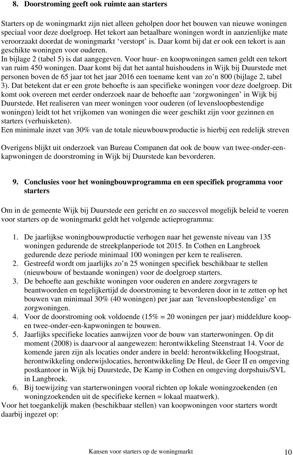 In bijlage 2 (tabel 5) is dat aangegeven. Voor huur- en koopwoningen samen geldt een tekort van ruim 450 woningen.