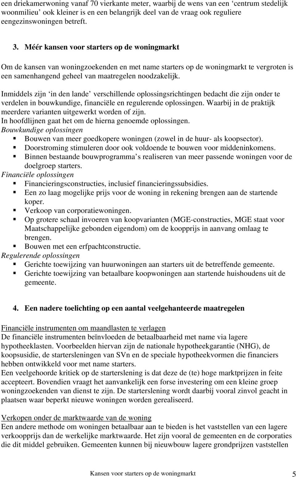 Inmiddels zijn in den lande verschillende oplossingsrichtingen bedacht die zijn onder te verdelen in bouwkundige, financiële en regulerende oplossingen.