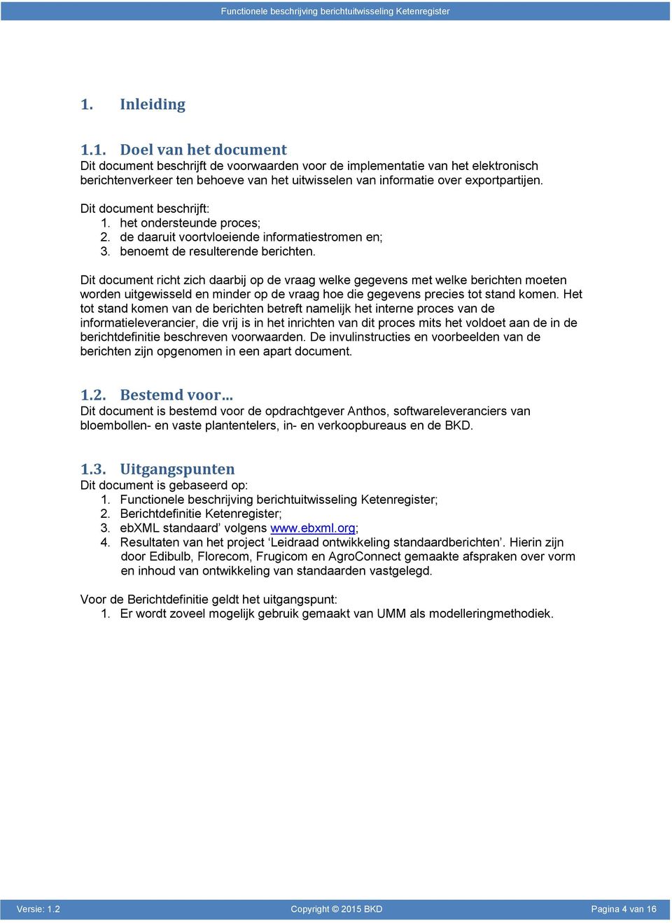 Dit document richt zich daarbij op de vraag welke gegevens met welke berichten moeten worden uitgewisseld en minder op de vraag hoe die gegevens precies tot stand komen.