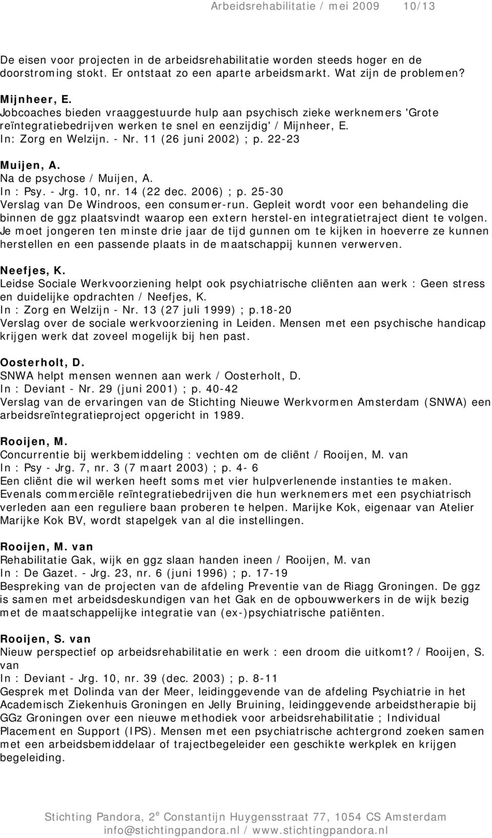 11 (26 juni 2002) ; p. 22-23 Muijen, A. Na de psychose / Muijen, A. In : Psy. - Jrg. 10, nr. 14 (22 dec. 2006) ; p. 25-30 Verslag van De Windroos, een consumer-run.