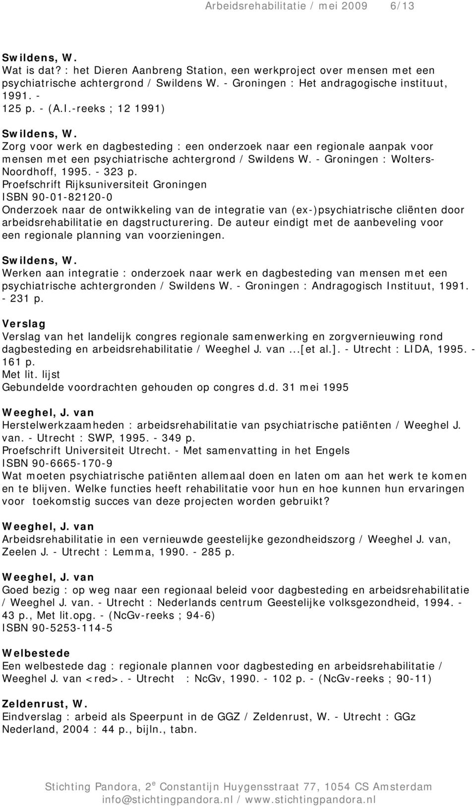 Zorg voor werk en dagbesteding : een onderzoek naar een regionale aanpak voor mensen met een psychiatrische achtergrond / Swildens W. - Groningen : Wolters- Noordhoff, 1995. - 323 p.
